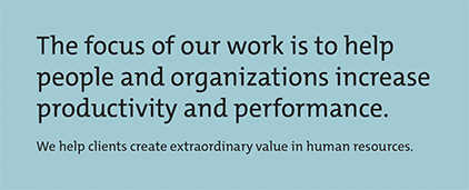 The focus of our work is to help people and organizations increase productivity and performance. By improving the knowledge base and skills of the key workforce we help our clients create extraordinary value in human resources.